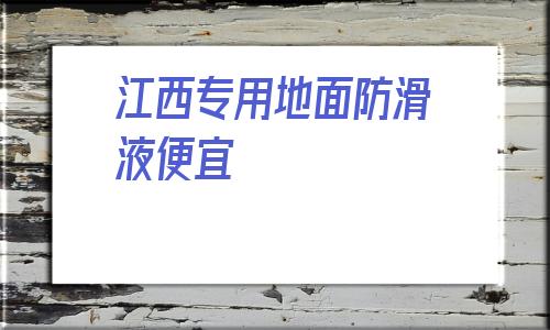 包含江西专用地面防滑液便宜的词条