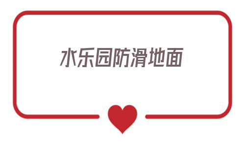 包含水乐园防滑地面的词条