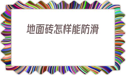 地面砖怎样能防滑的简单介绍