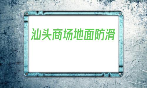 包含汕头商场地面防滑的词条