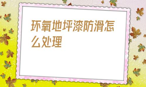 环氧地坪漆防滑怎么处理的简单介绍