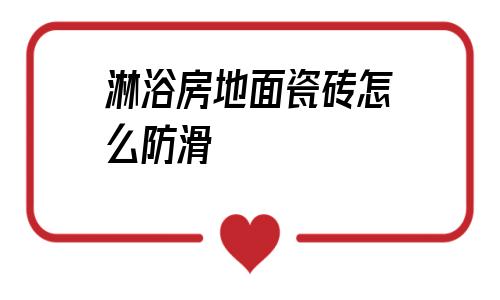 淋浴房地面瓷砖怎么防滑(淋浴房地面瓷砖缝隙怎么处理)