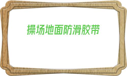 关于操场地面防滑胶带的信息