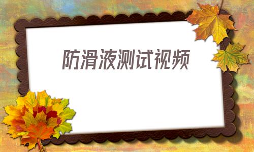 防滑液测试视频(视频下载网站免费)