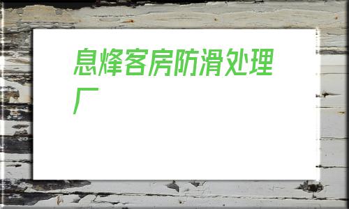 息烽客房防滑处理厂的简单介绍