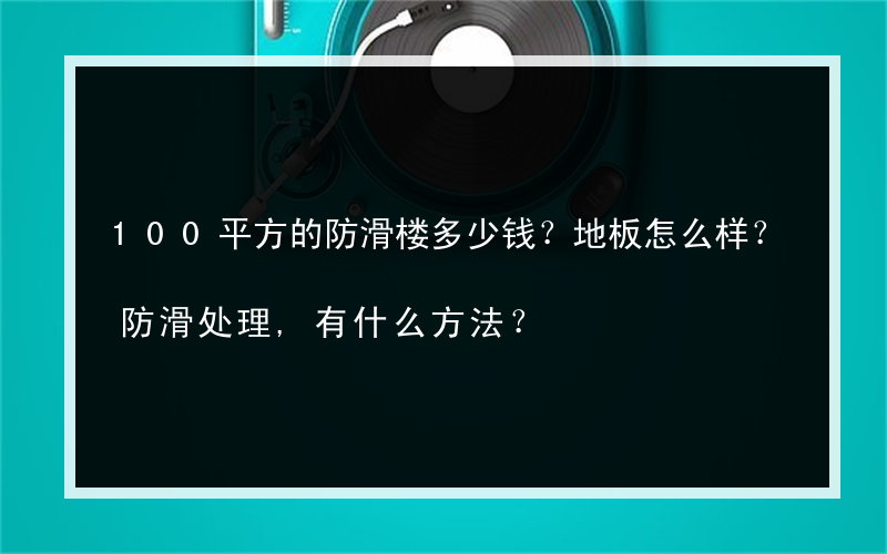 100平方的防滑楼多少钱？地板怎么样？防滑处理,有什么方法？