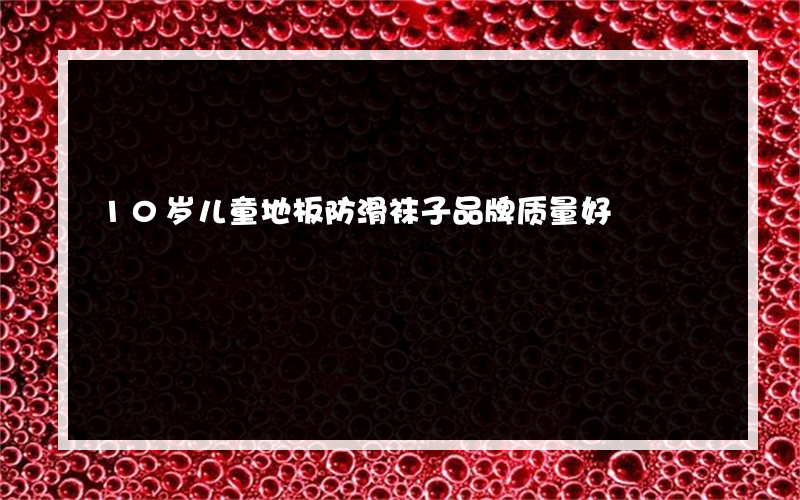 10岁儿童地板防滑袜子品牌质量好