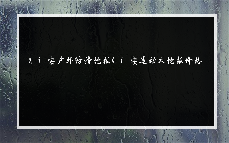 Xi安户外防滑地板Xi安运动木地板价格
