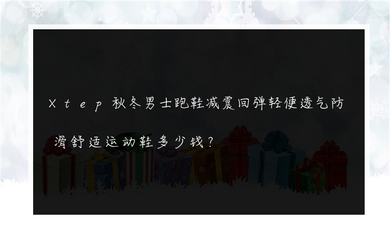 Xtep秋冬男士跑鞋减震回弹轻便透气防滑舒适运动鞋多少钱？