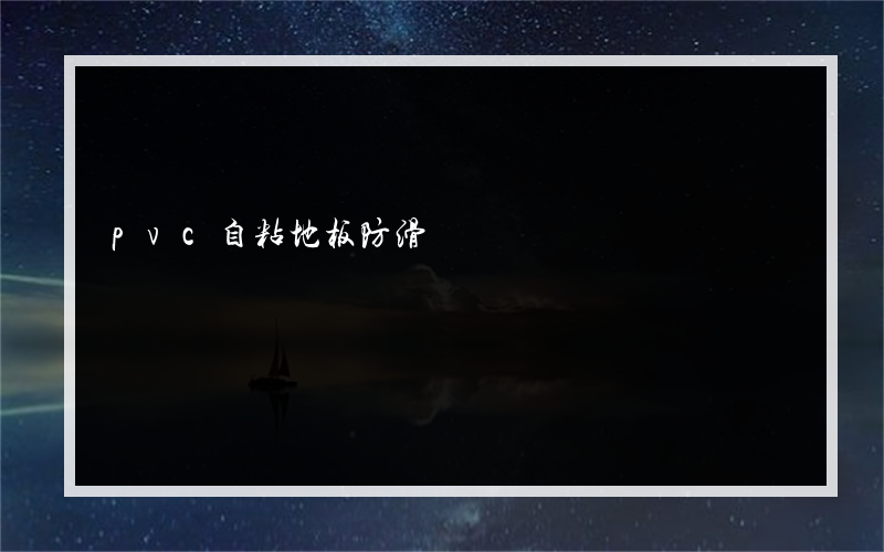 pvc自粘地板防滑? PVC自粘地板有哪些危害
