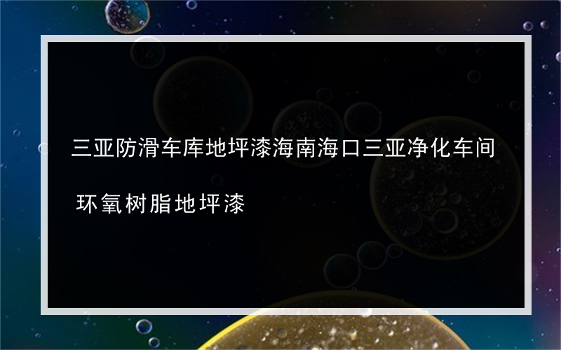 三亚防滑车库地坪漆海南海口三亚净化车间环氧树脂地坪漆