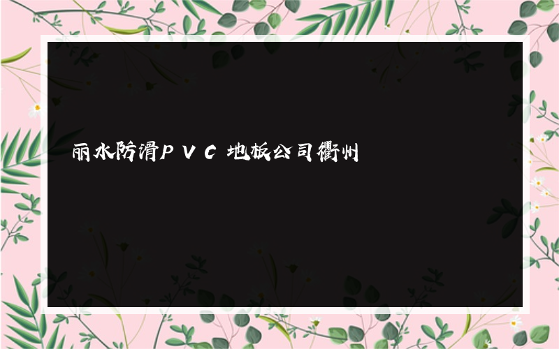 丽水防滑PVC地板公司衢州|丽水|强制羽毛球地板胶|羽毛球地板|羽毛球场PVC地板|恒康塑胶地板(杭州)有限公司