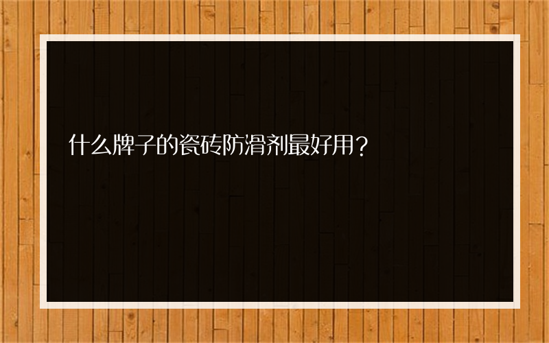 什么牌子的瓷砖防滑剂最好用？