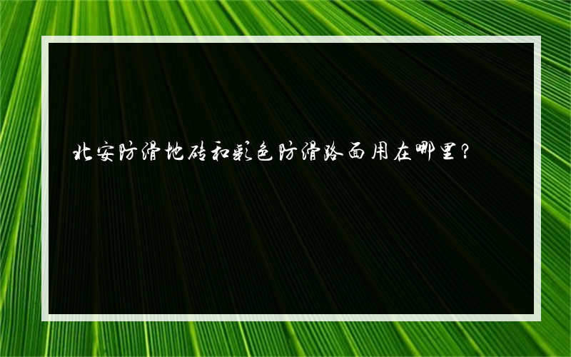 北安防滑地砖和彩色防滑路面用在哪里？