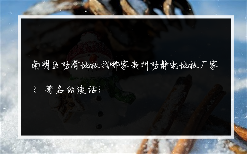 南明区防滑地板找哪家贵州防静电地板厂家？著名的谈话？