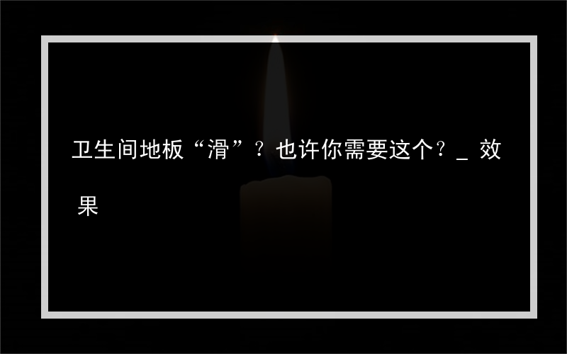 卫生间地板“滑”？也许你需要这个？_效果