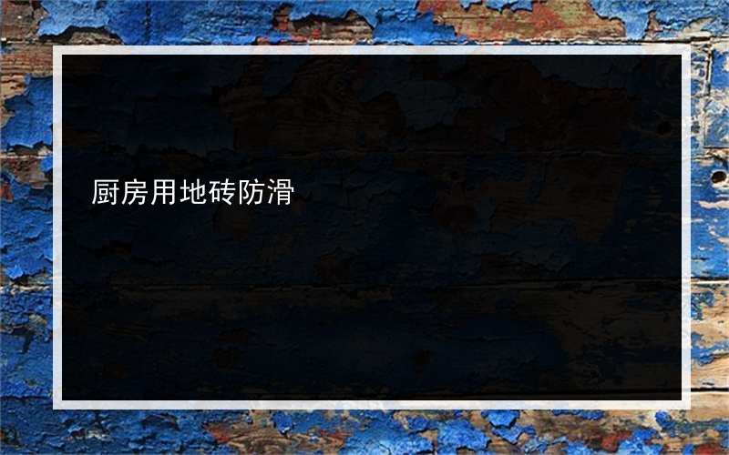 厨房用地砖防滑?你在厨房买什么鞋？防滑不错 而且通常都是穿的