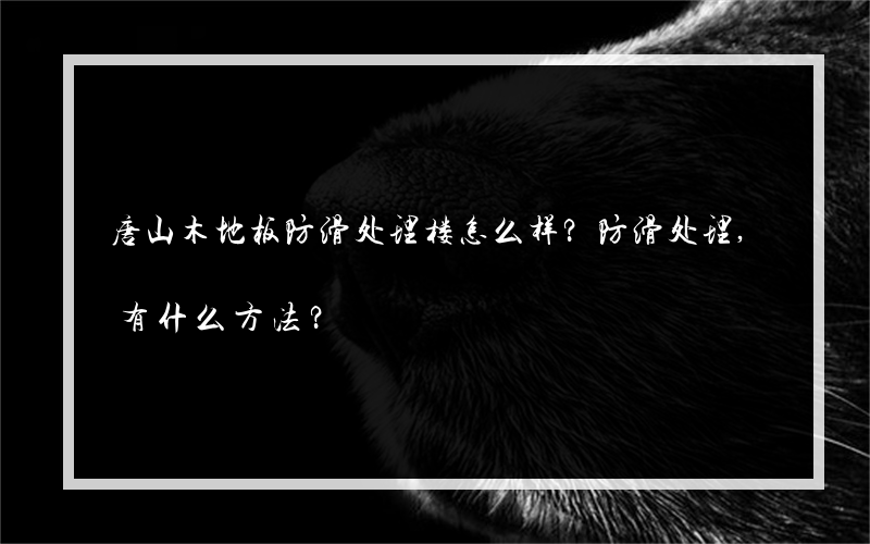 唐山木地板防滑处理楼怎么样？防滑处理,有什么方法？