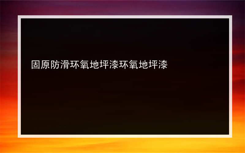 固原防滑环氧地坪漆环氧地坪漆