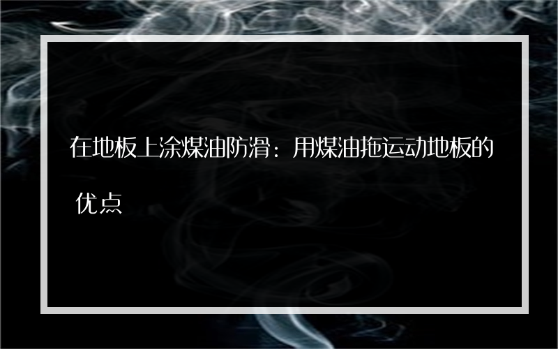 在地板上涂煤油防滑:用煤油拖运动地板的优点