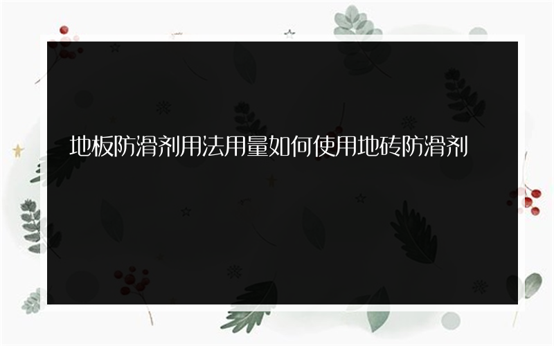 地板防滑剂用法用量如何使用地砖防滑剂?