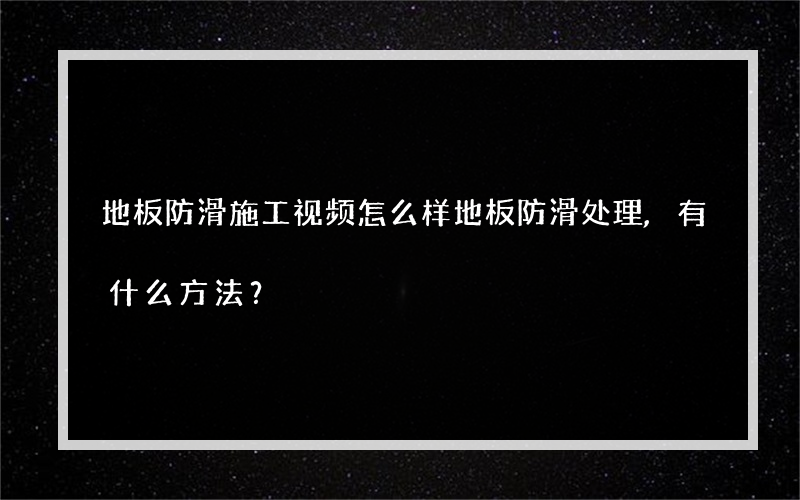 地板防滑施工视频怎么样地板防滑处理,有什么方法？