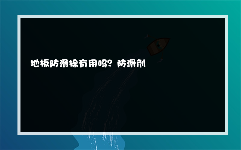 地板防滑棉有用吗？防滑剂?楼的功能是什么防滑剂?楼是什么