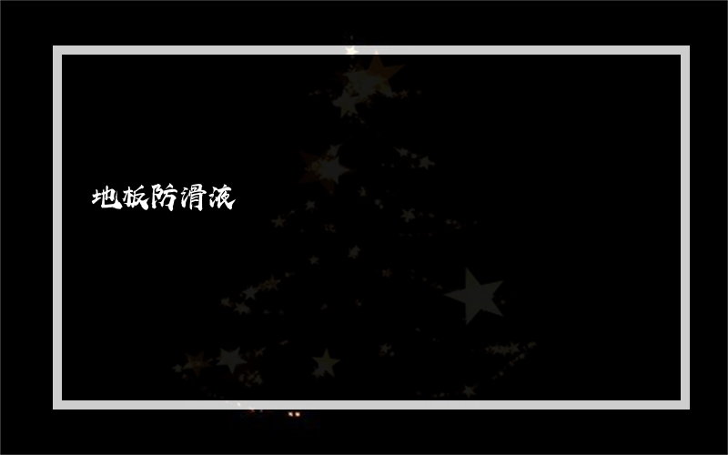 地板防滑液?一般价格是多少-[设计书有问答]