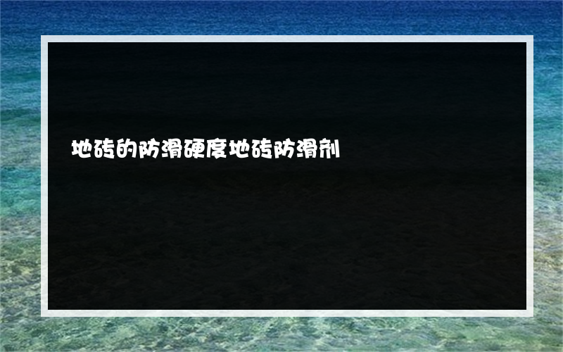 地砖的防滑硬度地砖防滑剂?的价格是多少