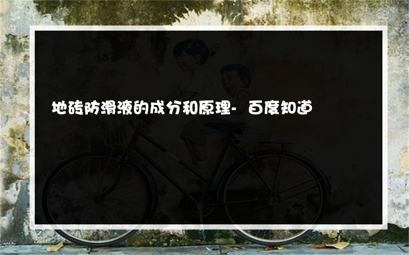 地砖防滑液的成分和原理-百度知道
