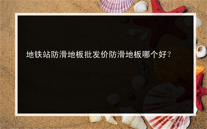 地铁站防滑地板批发价防滑地板哪个好？