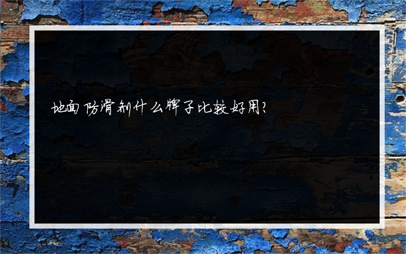 地面防滑剂什么牌子比较好用？