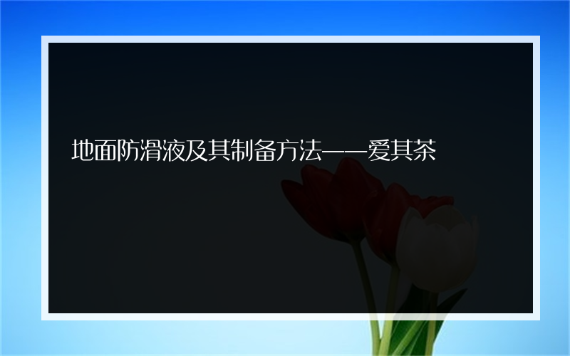 地面防滑液及其制备方法——爱其茶