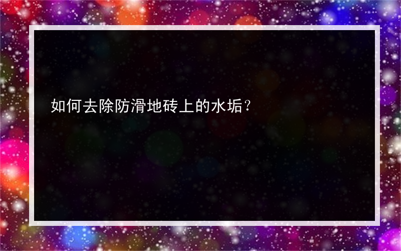 如何去除防滑地砖上的水垢？
