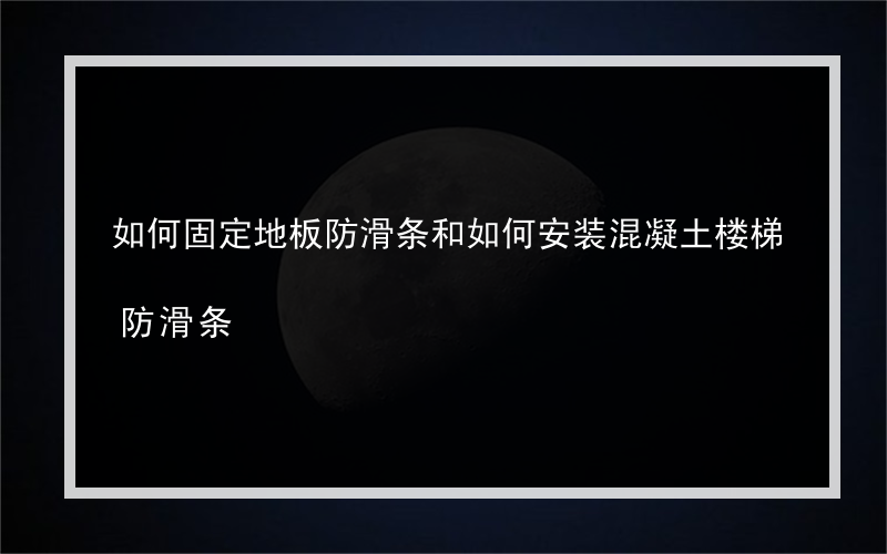 如何固定地板防滑条和如何安装混凝土楼梯防滑条