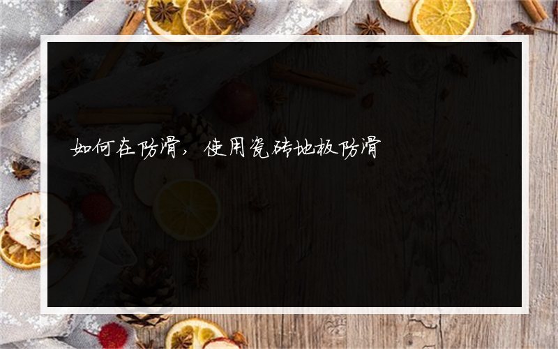 如何在防滑,使用瓷砖地板防滑?怎么样