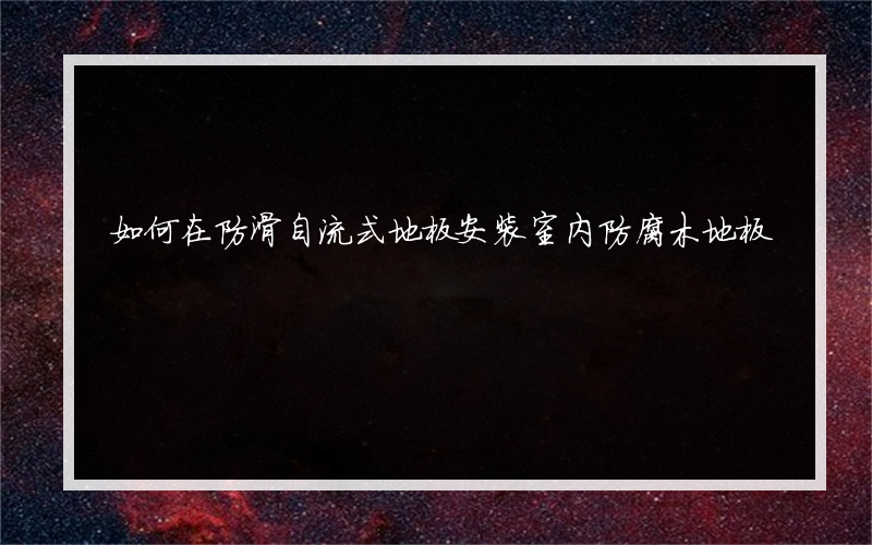 如何在防滑自流式地板安装室内防腐木地板