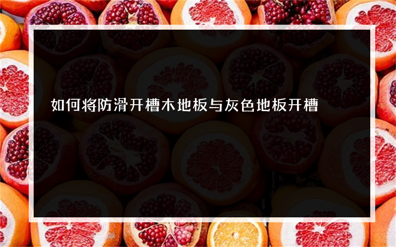 如何将防滑开槽木地板与灰色地板开槽