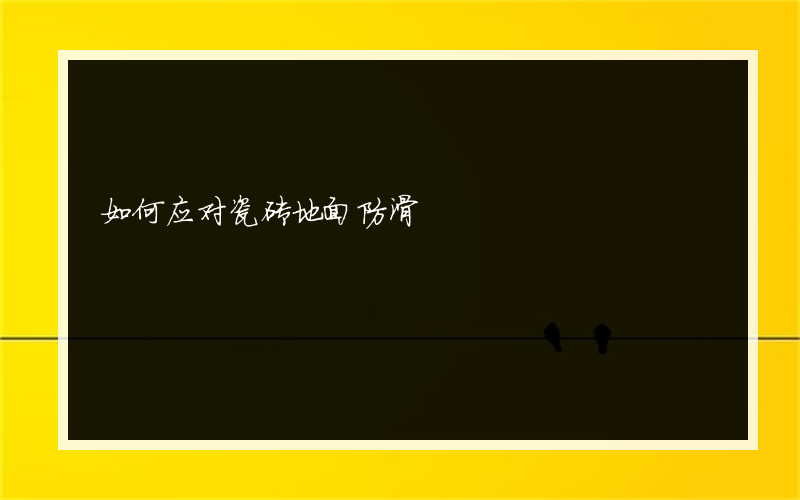 如何应对瓷砖地面防滑?
