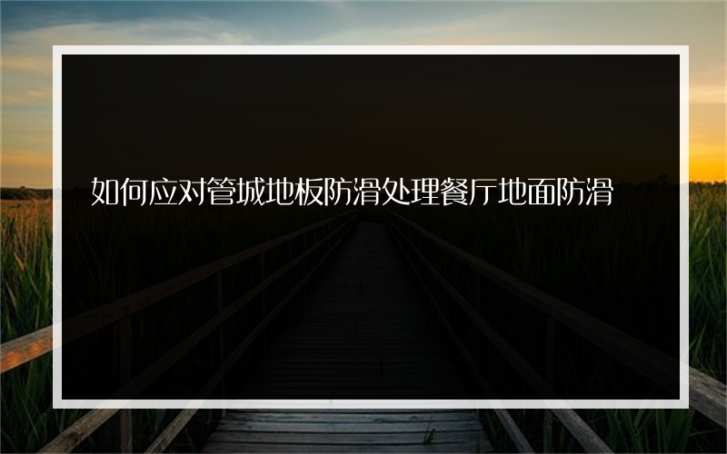 如何应对管城地板防滑处理餐厅地面防滑?操作简单吗？