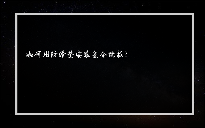如何用防滑垫安装复合地板？
