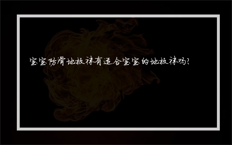 宝宝防滑地板袜有适合宝宝的地板袜吗？