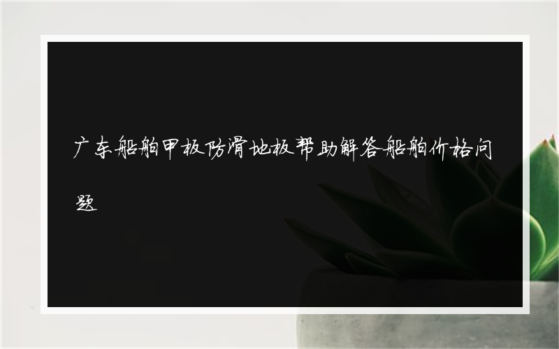 广东船舶甲板防滑地板帮助解答船舶价格问题