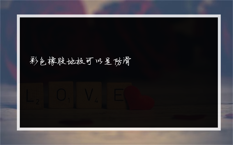 彩色橡胶地板可以是防滑?吗？防滑?橡胶地板的一般价格是多少
