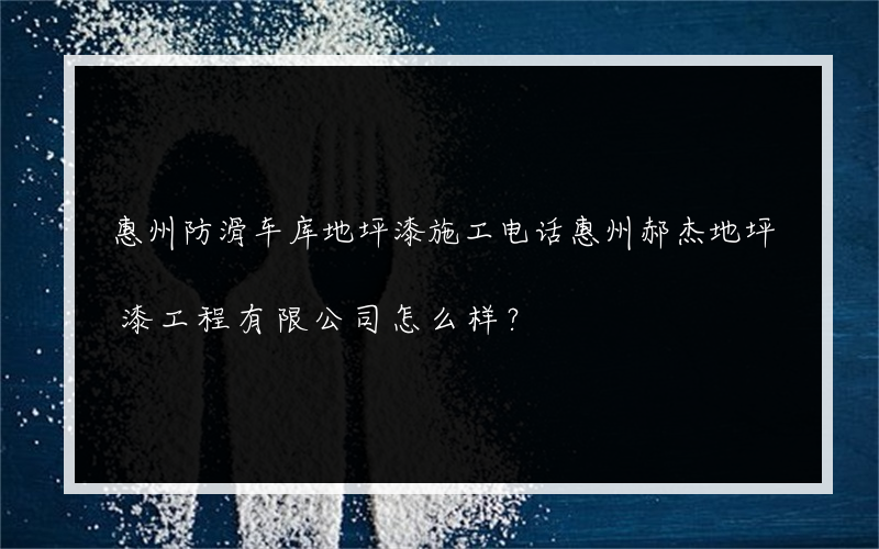 惠州防滑车库地坪漆施工电话惠州郝杰地坪漆工程有限公司怎么样？