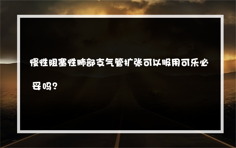 慢性阻塞性肺部支气管扩张可以服用可乐必妥吗？