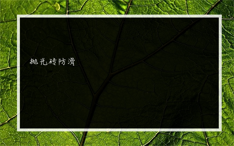 抛光砖防滑? _土巴兔装饰问答工程处理方法是什么；A