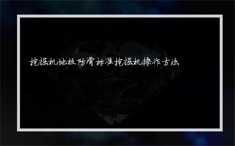 挖掘机地板防滑标准挖掘机操作方法