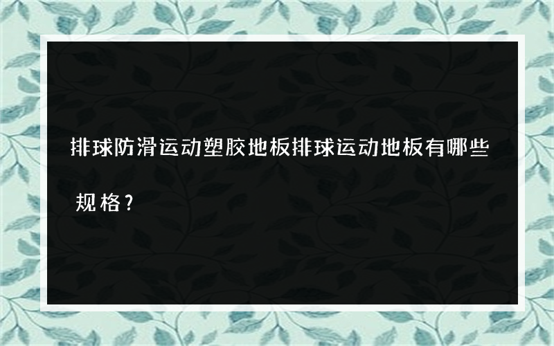 排球防滑运动塑胶地板排球运动地板有哪些规格？