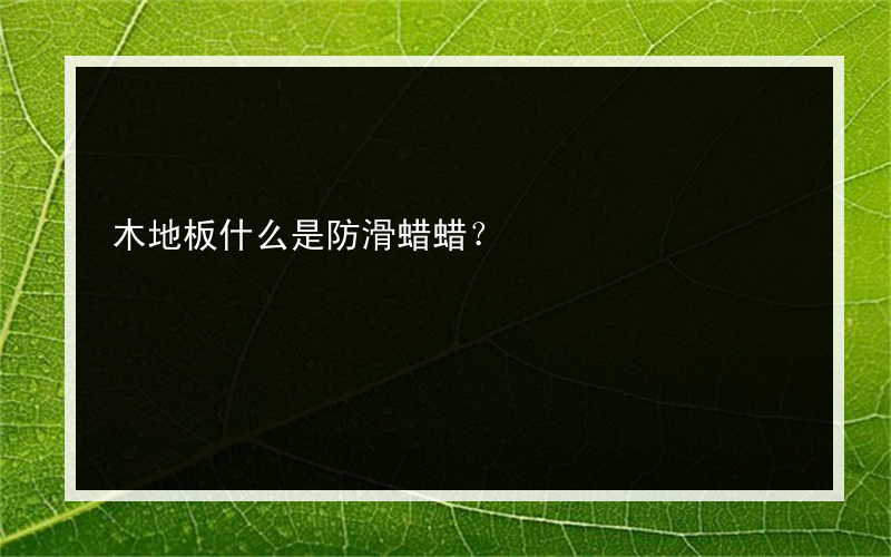 木地板什么是防滑蜡蜡？
